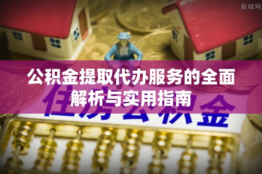 温县公积金提取代办服务的全面解析与实用指南