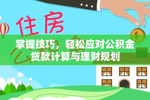 温县掌握技巧，轻松应对公积金贷款计算与理财规划