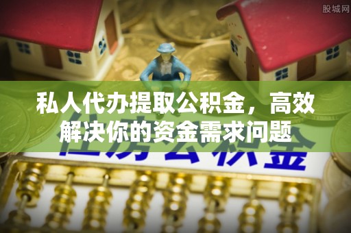 温县私人代办提取公积金，高效解决你的资金需求问题