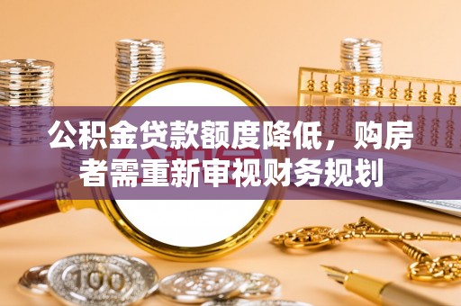 温县公积金贷款额度降低，购房者需重新审视财务规划