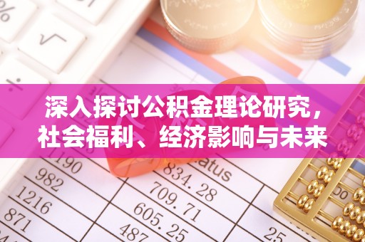 温县深入探讨公积金理论研究，社会福利、经济影响与未来展望