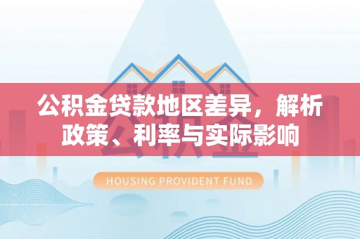 温县公积金贷款地区差异，解析政策、利率与实际影响