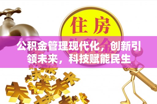 温县公积金管理现代化，创新引领未来，科技赋能民生