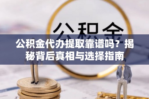 温县公积金代办提取靠谱吗？揭秘背后真相与选择指南