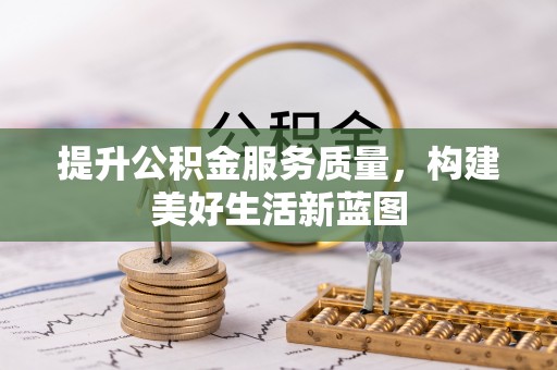 温县提升公积金服务质量，构建美好生活新蓝图