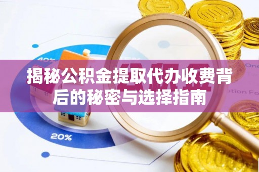 温县揭秘公积金提取代办收费背后的秘密与选择指南