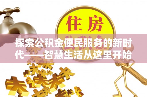 温县探索公积金便民服务的新时代——智慧生活从这里开始