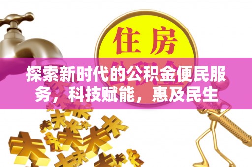 温县探索新时代的公积金便民服务，科技赋能，惠及民生