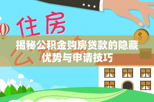 温县揭秘公积金购房贷款的隐藏优势与申请技巧