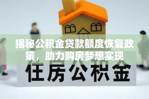 温县揭秘公积金贷款额度恢复政策，助力购房梦想实现