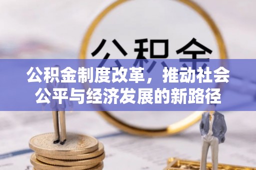 温县公积金制度改革，推动社会公平与经济发展的新路径