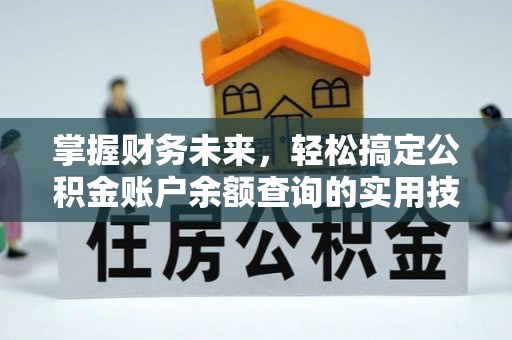 温县掌握财务未来，轻松搞定公积金账户余额查询的实用技巧