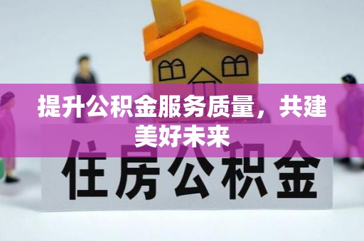 温县提升公积金服务质量，共建美好未来