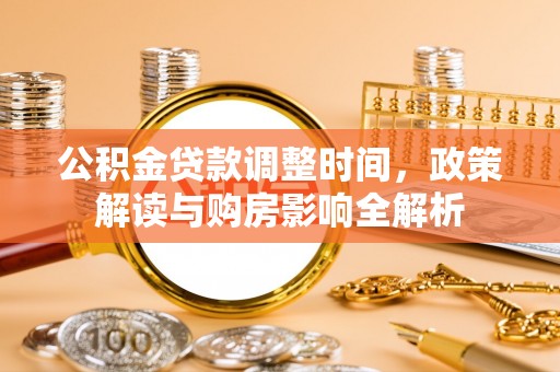 温县公积金贷款调整时间，政策解读与购房影响全解析