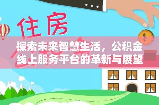 温县探索未来智慧生活，公积金线上服务平台的革新与展望