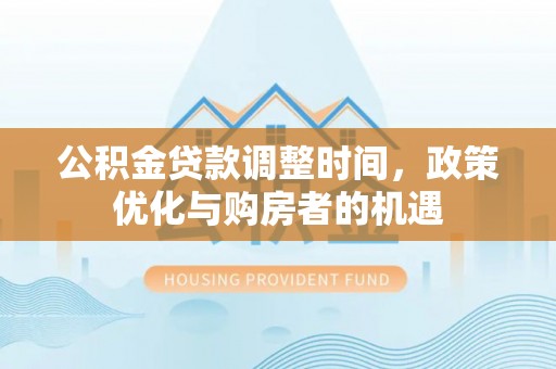温县公积金贷款调整时间，政策优化与购房者的机遇