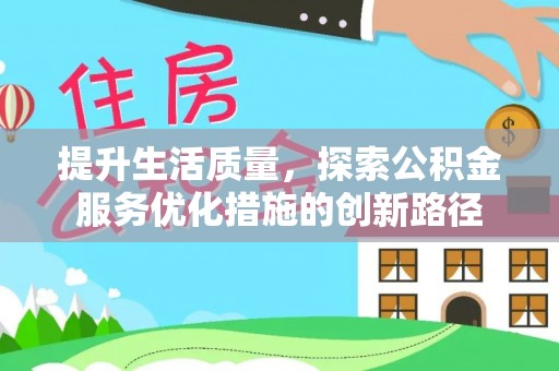 温县提升生活质量，探索公积金服务优化措施的创新路径