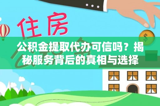 温县公积金提取代办可信吗？揭秘服务背后的真相与选择