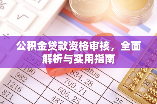 温县公积金贷款资格审核，全面解析与实用指南
