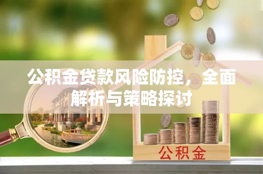 温县公积金贷款风险防控，全面解析与策略探讨