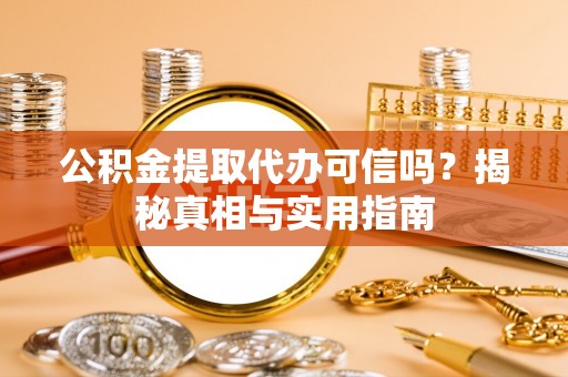 温县公积金提取代办可信吗？揭秘真相与实用指南