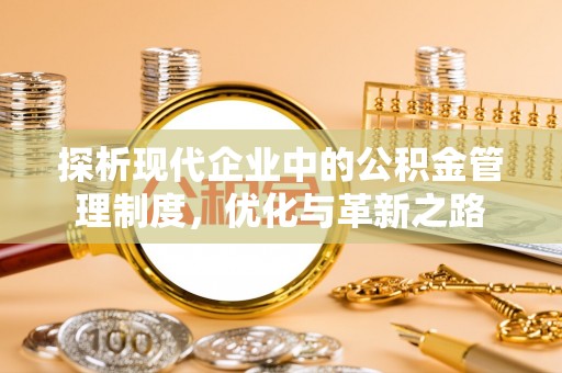 温县探析现代企业中的公积金管理制度，优化与革新之路