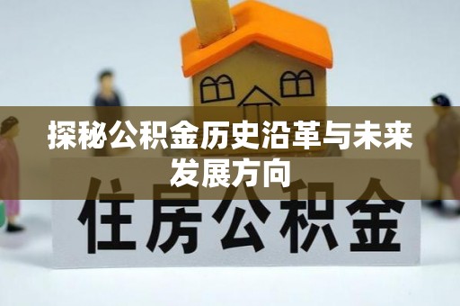 温县探秘公积金历史沿革与未来发展方向