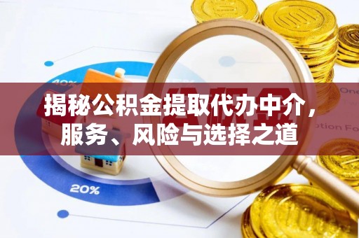 温县揭秘公积金提取代办中介，服务、风险与选择之道