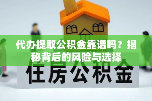 温县代办提取公积金靠谱吗？揭秘背后的风险与选择