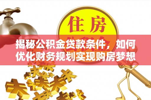 温县揭秘公积金贷款条件，如何优化财务规划实现购房梦想