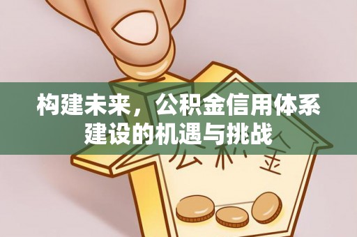 温县构建未来，公积金信用体系建设的机遇与挑战
