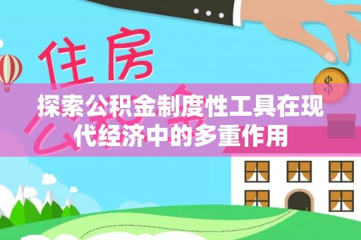 温县探索公积金制度性工具在现代经济中的多重作用