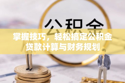 温县掌握技巧，轻松搞定公积金贷款计算与财务规划