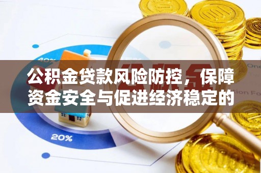 温县公积金贷款风险防控，保障资金安全与促进经济稳定的关键策略