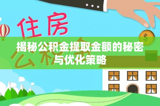 温县揭秘公积金提取金额的秘密与优化策略
