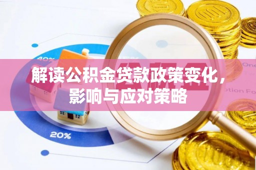 温县解读公积金贷款政策变化，影响与应对策略