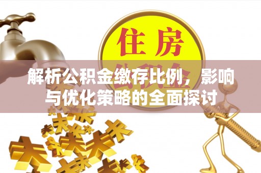 温县解析公积金缴存比例，影响与优化策略的全面探讨