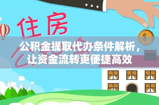 温县公积金提取代办条件解析，让资金流转更便捷高效