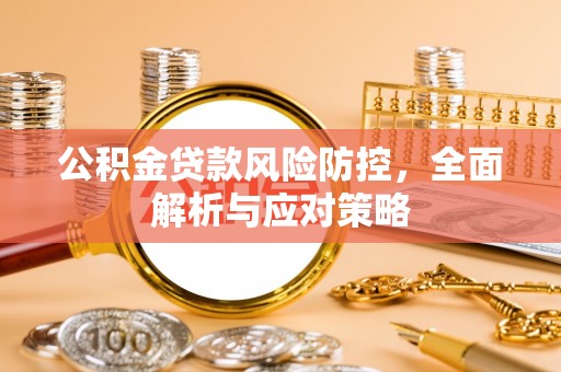 温县公积金贷款风险防控，全面解析与应对策略