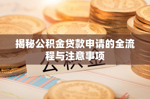 温县揭秘公积金贷款申请的全流程与注意事项