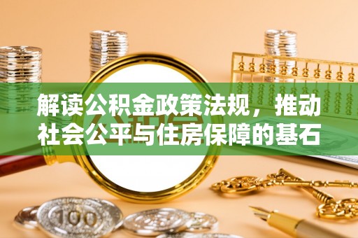温县解读公积金政策法规，推动社会公平与住房保障的基石