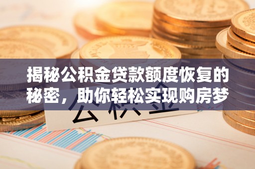 温县揭秘公积金贷款额度恢复的秘密，助你轻松实现购房梦想