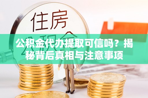 温县公积金代办提取可信吗？揭秘背后真相与注意事项