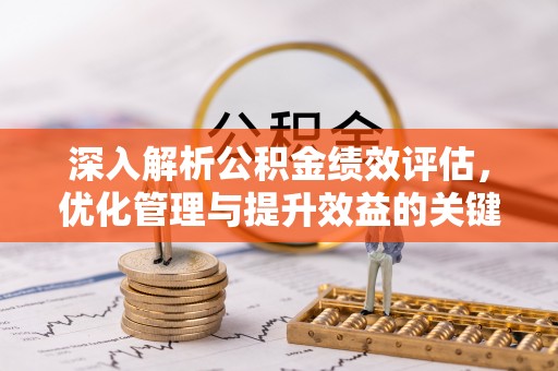 温县深入解析公积金绩效评估，优化管理与提升效益的关键路径