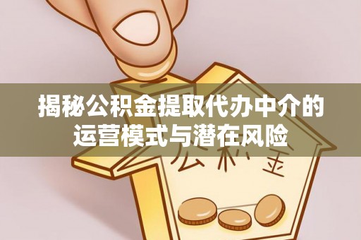 温县揭秘公积金提取代办中介的运营模式与潜在风险