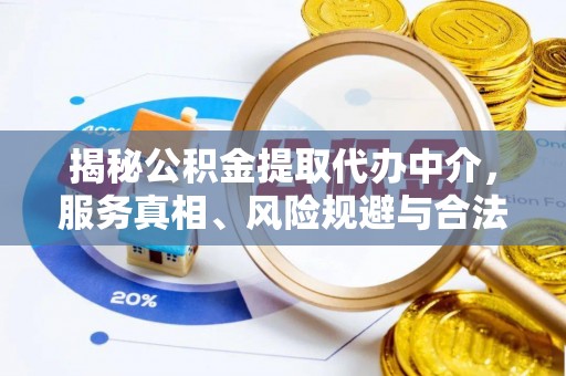 温县揭秘公积金提取代办中介，服务真相、风险规避与合法途径