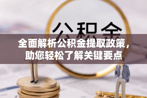 温县全面解析公积金提取政策，助您轻松了解关键要点