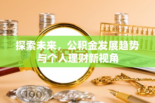 温县探索未来，公积金发展趋势与个人理财新视角