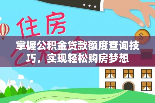 温县掌握公积金贷款额度查询技巧，实现轻松购房梦想