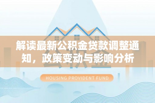 温县解读最新公积金贷款调整通知，政策变动与影响分析